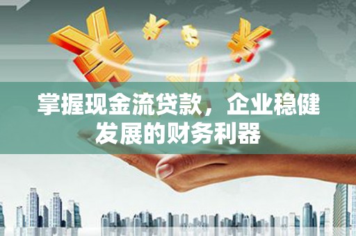 水林掌握现金流贷款，企业稳健发展的财务利器