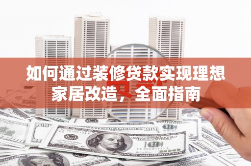 水林如何通过装修贷款实现理想家居改造，全面指南