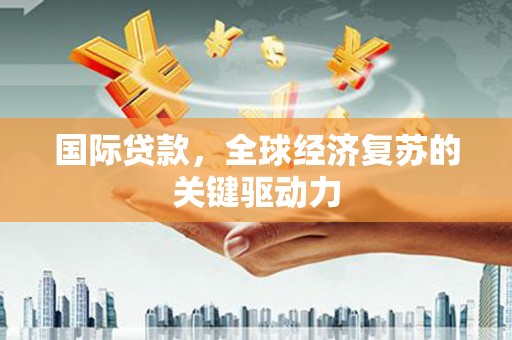 水林国际贷款，全球经济复苏的关键驱动力