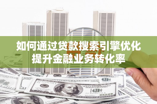 水林如何通过贷款搜索引擎优化提升金融业务转化率