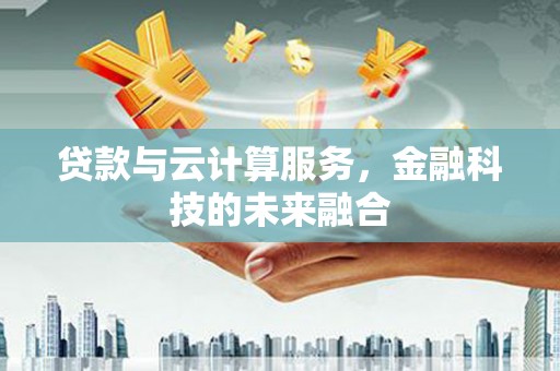 水林贷款与云计算服务，金融科技的未来融合