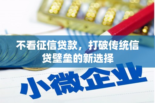 水林不看征信贷款，打破传统信贷壁垒的新选择
