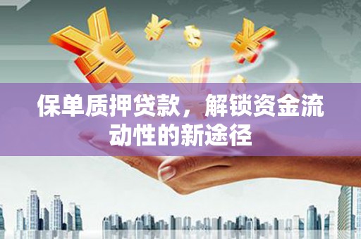 水林保单质押贷款，解锁资金流动性的新途径