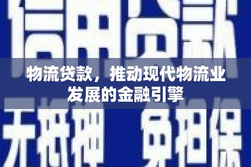 水林物流贷款，推动现代物流业发展的金融引擎
