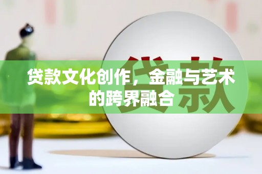 水林贷款文化创作，金融与艺术的跨界融合