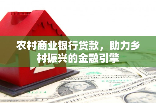 水林农村商业银行贷款，助力乡村振兴的金融引擎