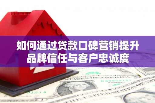 水林如何通过贷款口碑营销提升品牌信任与客户忠诚度