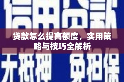 水林贷款怎么提高额度，实用策略与技巧全解析