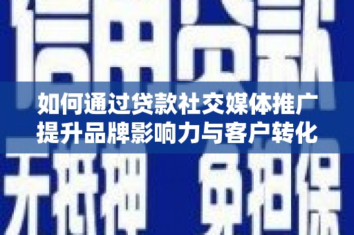 水林如何通过贷款社交媒体推广提升品牌影响力与客户转化率