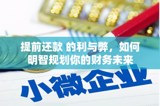 水林提前还款 的利与弊，如何明智规划你的财务未来
