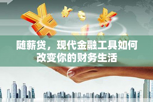 水林随薪贷，现代金融工具如何改变你的财务生活