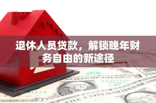 水林退休人员贷款，解锁晚年财务自由的新途径