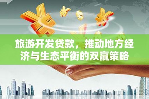 水林旅游开发贷款，推动地方经济与生态平衡的双赢策略