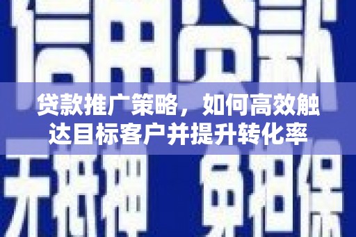 水林贷款推广策略，如何高效触达目标客户并提升转化率