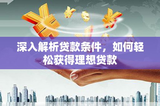 水林深入解析贷款条件，如何轻松获得理想贷款
