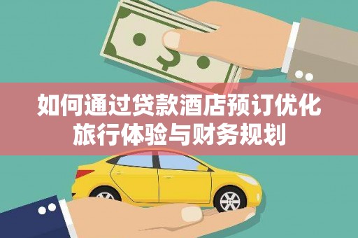 水林如何通过贷款酒店预订优化旅行体验与财务规划
