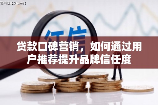 水林贷款口碑营销，如何通过用户推荐提升品牌信任度
