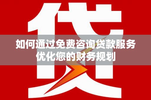 水林如何通过免费咨询贷款服务优化您的财务规划