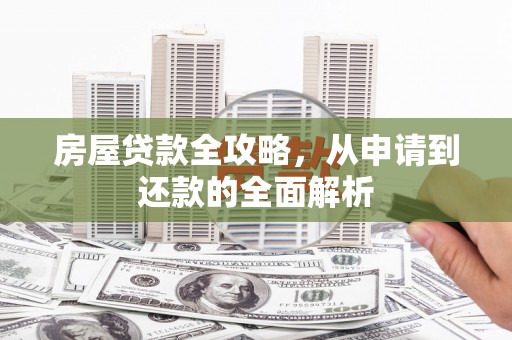 水林房屋贷款全攻略，从申请到还款的全面解析