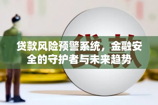 水林贷款风险预警系统，金融安全的守护者与未来趋势