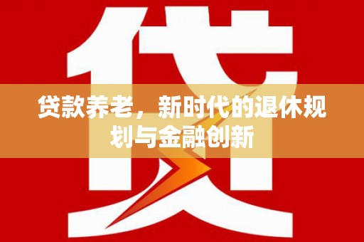 水林贷款养老，新时代的退休规划与金融创新