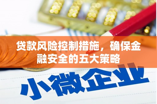 水林贷款风险控制措施，确保金融安全的五大策略