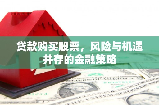 水林贷款购买股票，风险与机遇并存的金融策略
