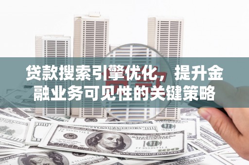 水林贷款搜索引擎优化，提升金融业务可见性的关键策略