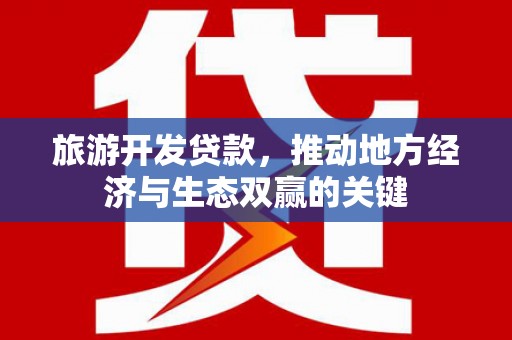 水林旅游开发贷款，推动地方经济与生态双赢的关键