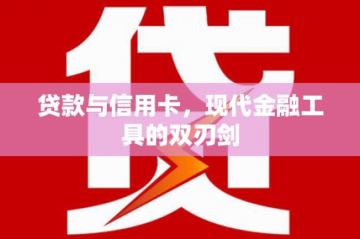 水林贷款与信用卡，现代金融工具的双刃剑