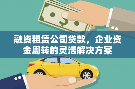 水林融资租赁公司贷款，企业资金周转的灵活解决方案