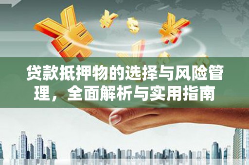 水林贷款抵押物的选择与风险管理，全面解析与实用指南