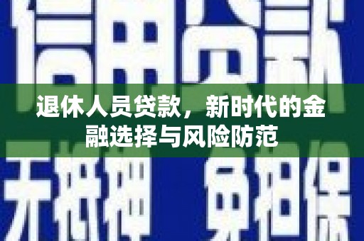 水林退休人员贷款，新时代的金融选择与风险防范