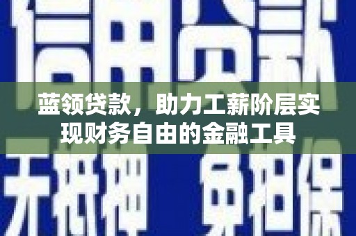 水林蓝领贷款，助力工薪阶层实现财务自由的金融工具