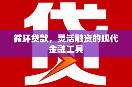水林循环贷款，灵活融资的现代金融工具