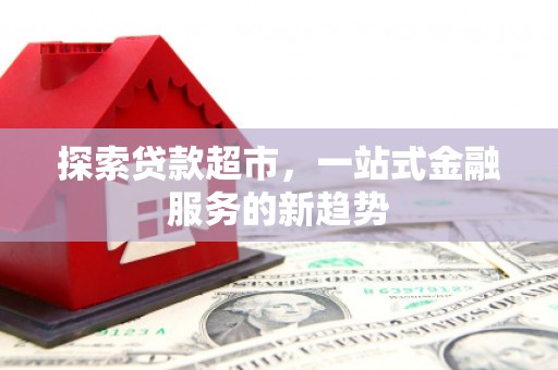 水林探索贷款超市，一站式金融服务的新趋势