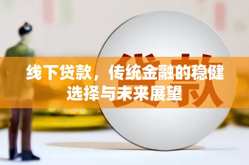 水林线下贷款，传统金融的稳健选择与未来展望