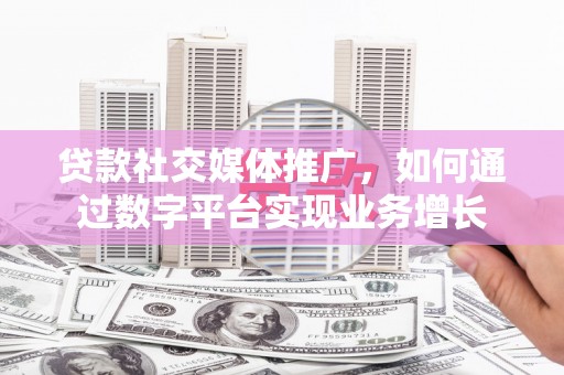 水林贷款社交媒体推广，如何通过数字平台实现业务增长