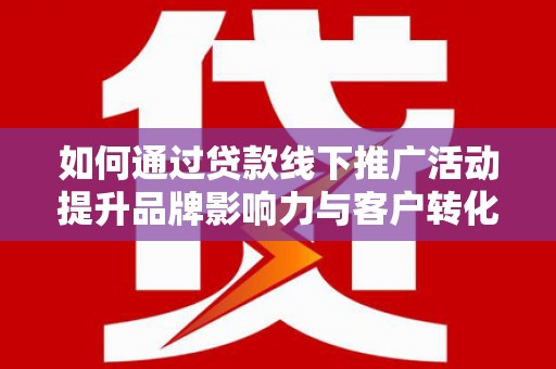 水林如何通过贷款线下推广活动提升品牌影响力与客户转化率