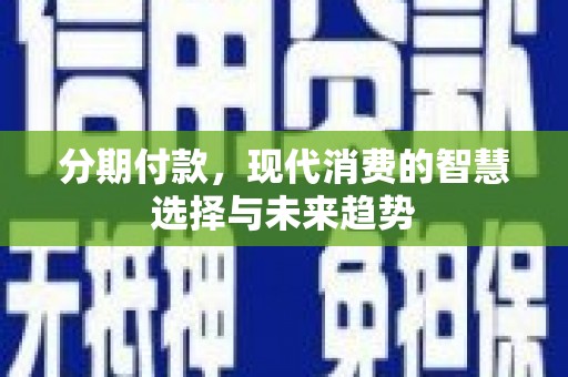 水林分期付款，现代消费的智慧选择与未来趋势