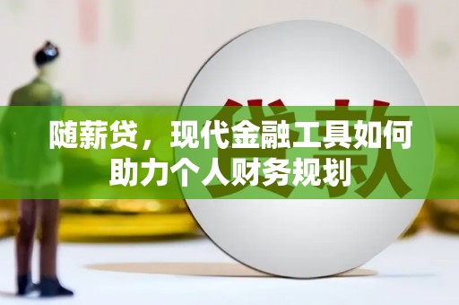 水林随薪贷，现代金融工具如何助力个人财务规划