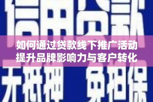水林如何通过贷款线下推广活动提升品牌影响力与客户转化率