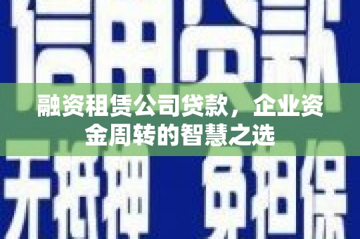 水林融资租赁公司贷款，企业资金周转的智慧之选