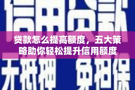 水林贷款怎么提高额度，五大策略助你轻松提升信用额度