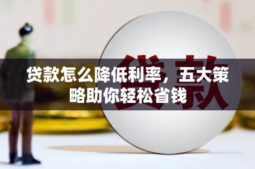 水林贷款怎么降低利率，五大策略助你轻松省钱