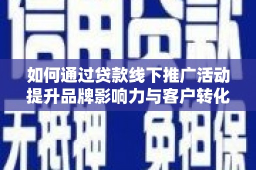 水林如何通过贷款线下推广活动提升品牌影响力与客户转化率