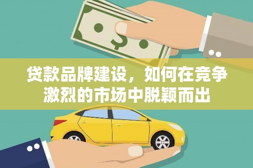 水林贷款品牌建设，如何在竞争激烈的市场中脱颖而出