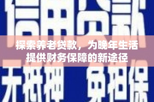 水林探索养老贷款，为晚年生活提供财务保障的新途径