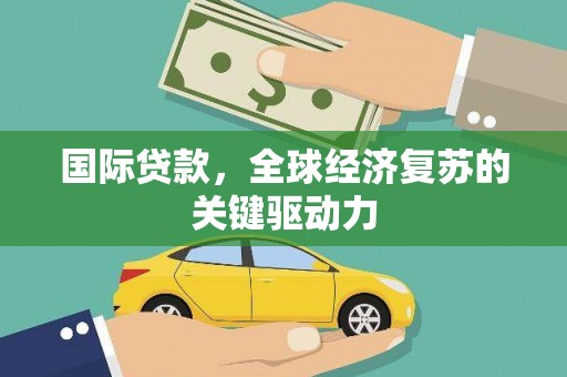 水林国际贷款，全球经济复苏的关键驱动力