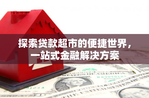 水林探索贷款超市的便捷世界，一站式金融解决方案